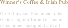 Winner's Coffee & Irish Pub

Ob Halloween, Feierabend oder
Geburtstag mit Karaoke - bei uns
ist es immer lustig und stilvoll.